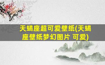 天蝎座超可爱壁纸(天蝎座壁纸梦幻图片 可爱)